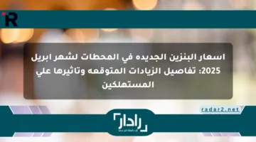 أسعار البنزين الجديدة في المحطات لشهر أبريل 2025: تفاصيل الزيادات المتوقعة وتأثيرها على المستهلكين